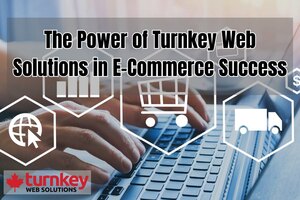 The Power of Turnkey Web Solutions in E-Commerce Success