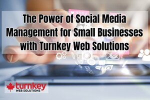 The Power of Social Media Management for Small Businesses with Turnkey Web Solutions