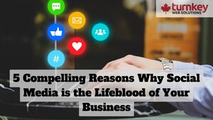 5 Compelling Reasons Why Social Media is the Lifeblood of  Your Business