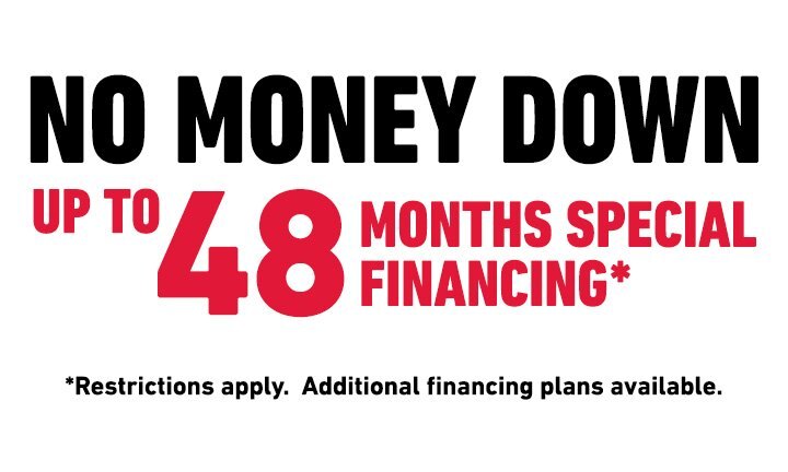 NO MONEY DOWN UP TO 48 MONTHS SPECIAL FINANCING*